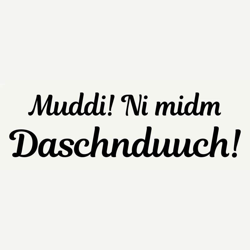 Muddi! Ni midm Daschnduuch! (sächsisch)