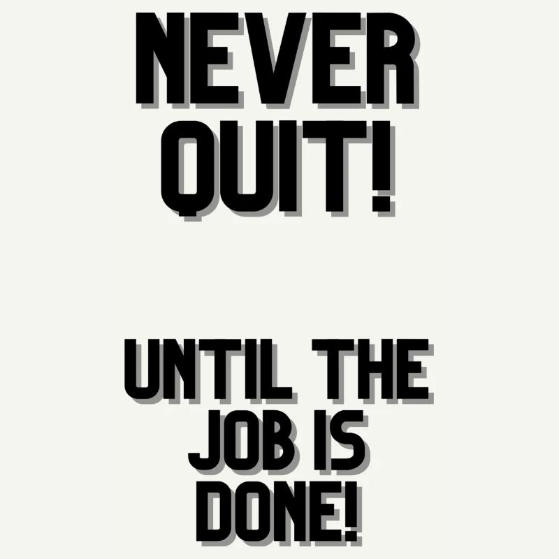 NEVER QUIT UNTIL THE JOB IS DONE