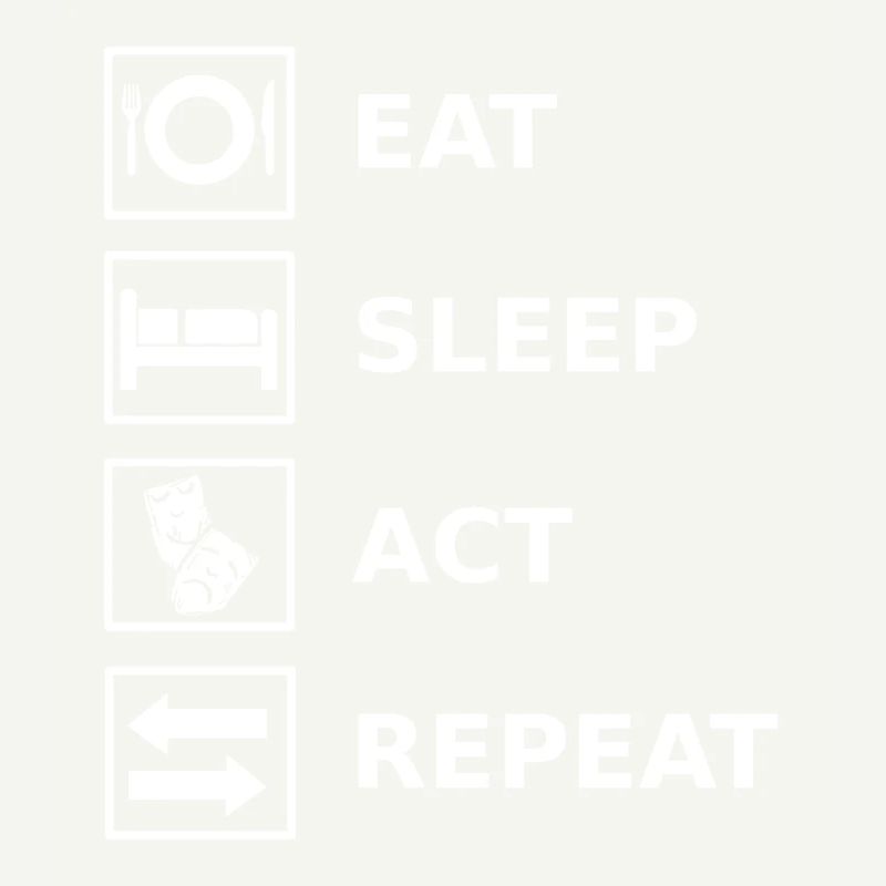 Eat Sleep Act Repeat Acting Actress Actor
