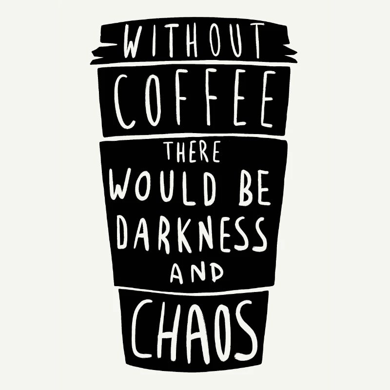 Without coffee, everything sinks into darkness and chaos
