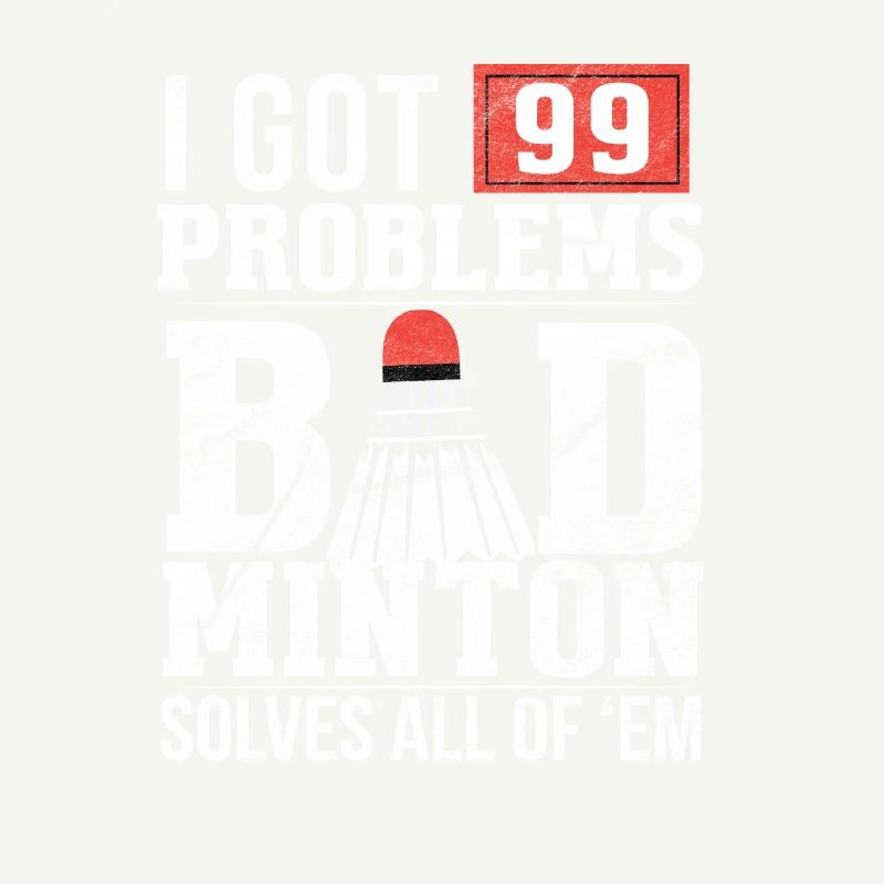 99 Problems / BADMINTON