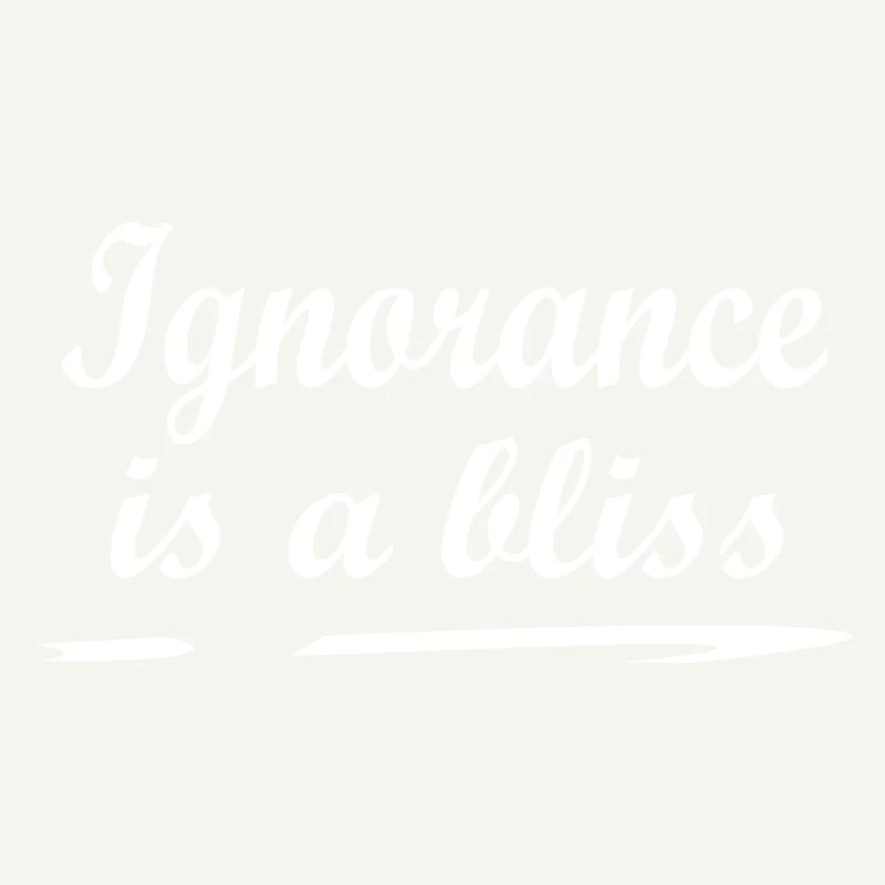 Ignorance is a bliss