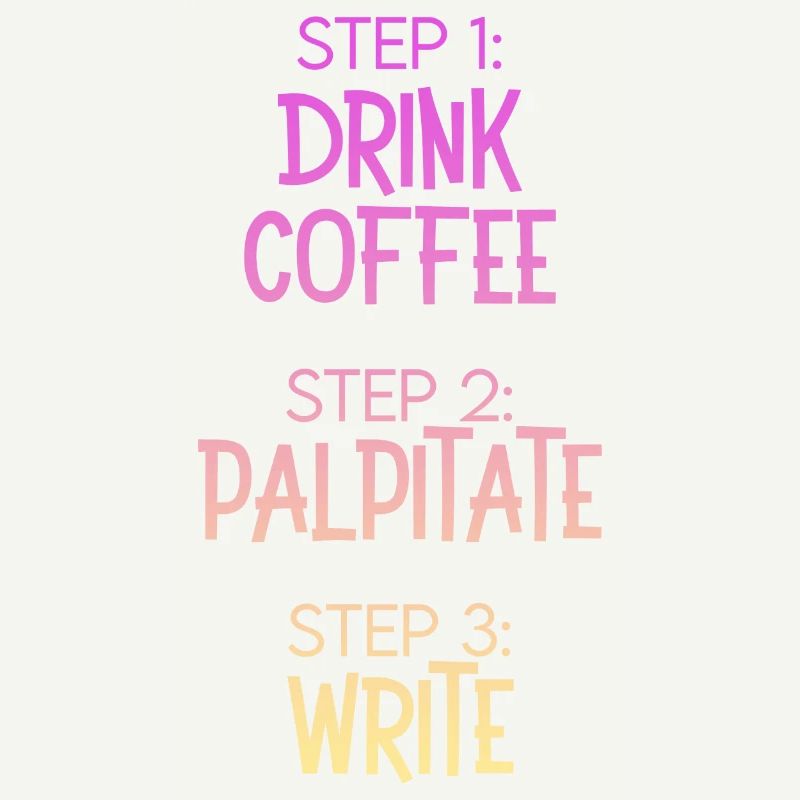 Step 1 Drink Coffee Step 2 Palpitate Step 3 Write