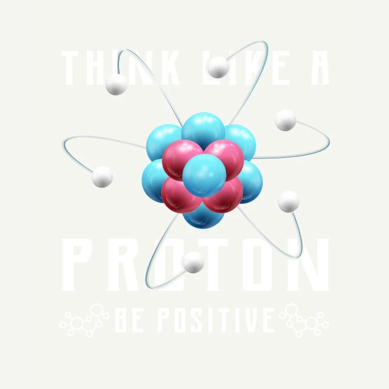 Think like a proton be positive Design for a nerd