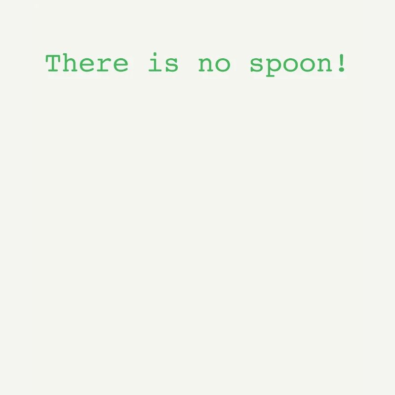There Is No Spoon!