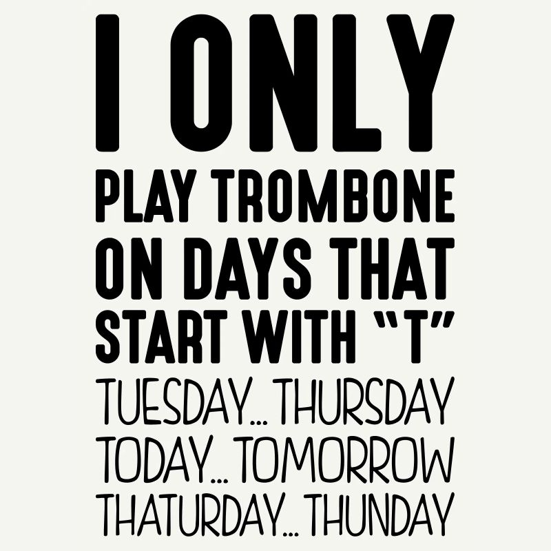 I only play trombone on days that start with T