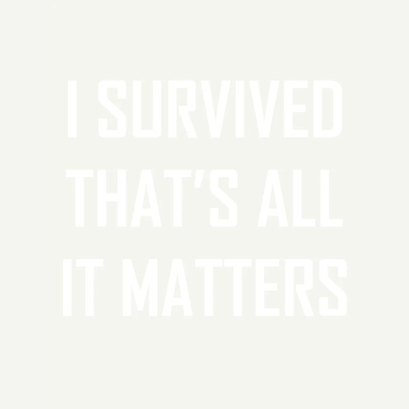 I SURVIVED THAT S ALL IT MATTERS FUNNY