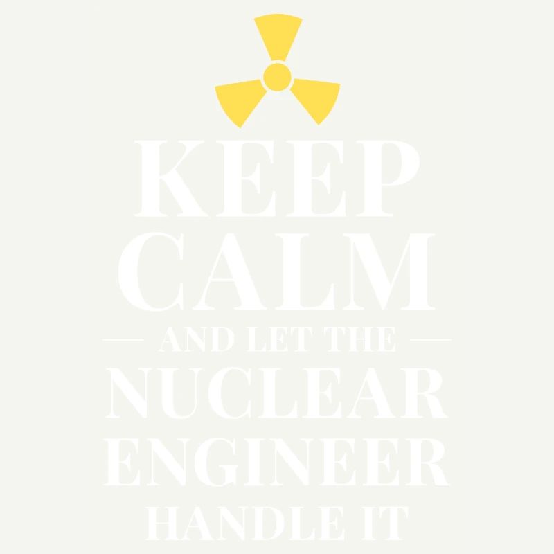 Keep calm and let the nuclear engineer handle it