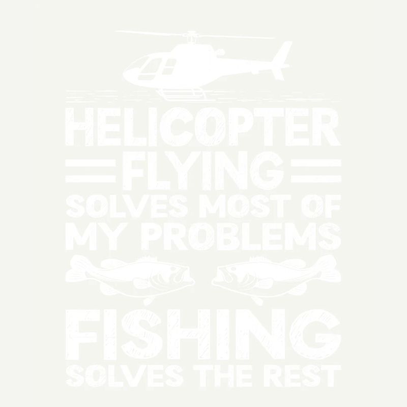 Helicopter Flying Solves Most Of My Problems Fishi