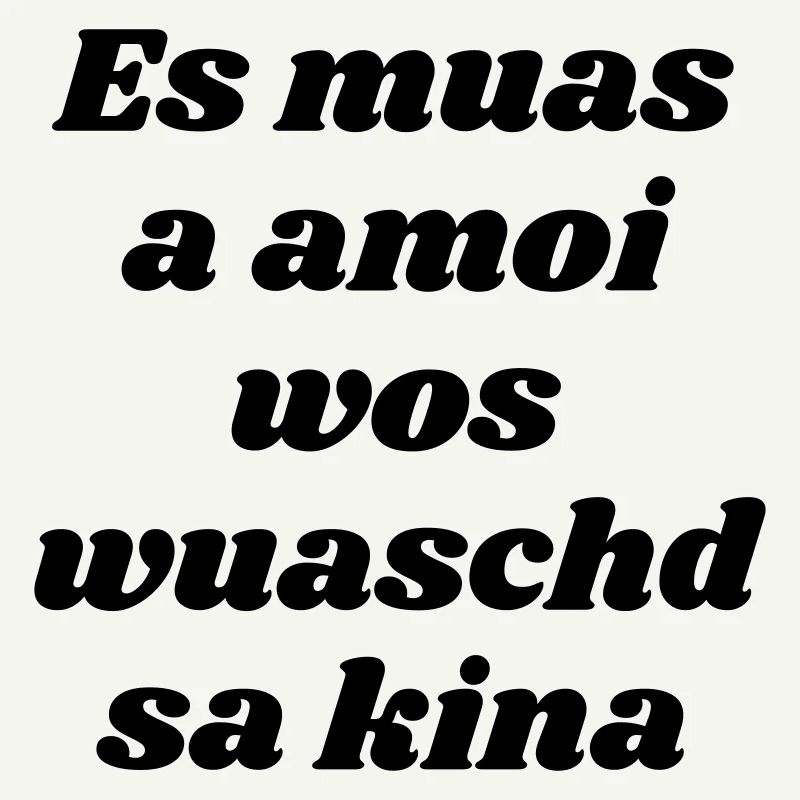es muas amoi...-bayrischer Spruch