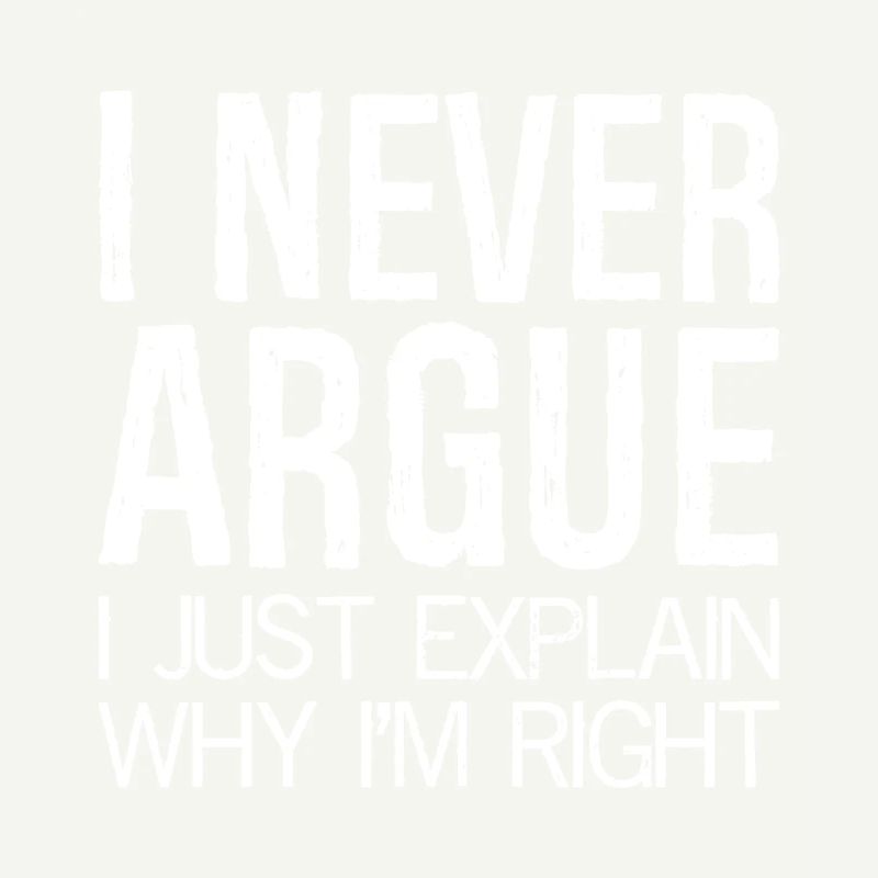 I never argue I just explain why I'm right