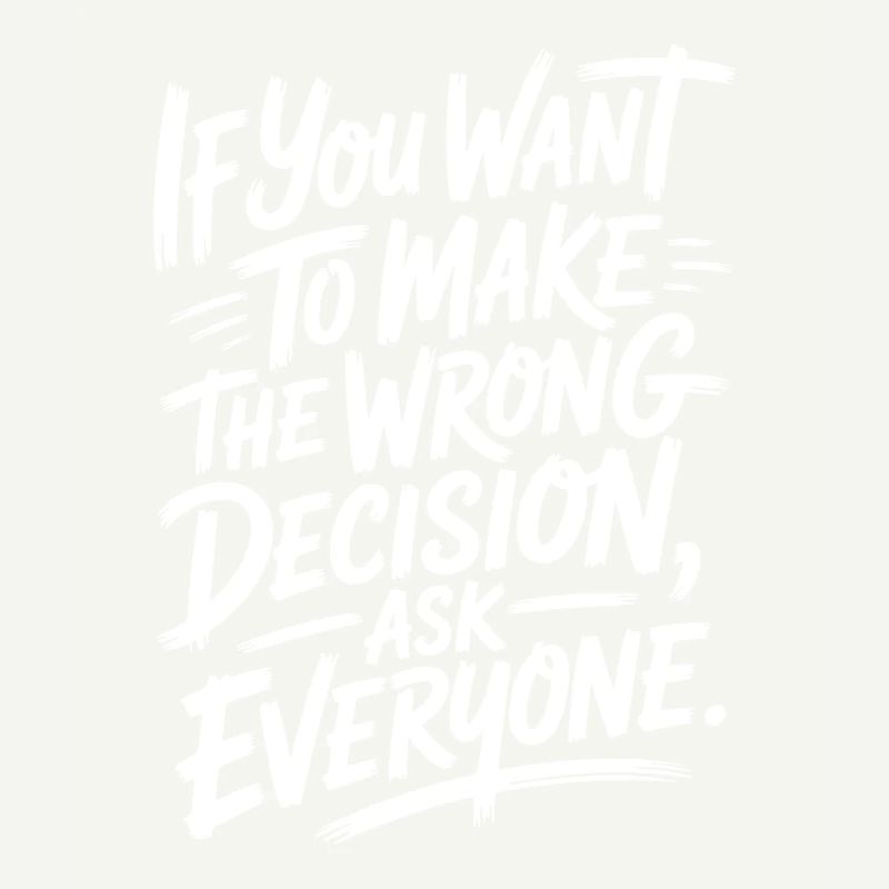 Want To Make Wrong Decision Ask Everyone Mindset