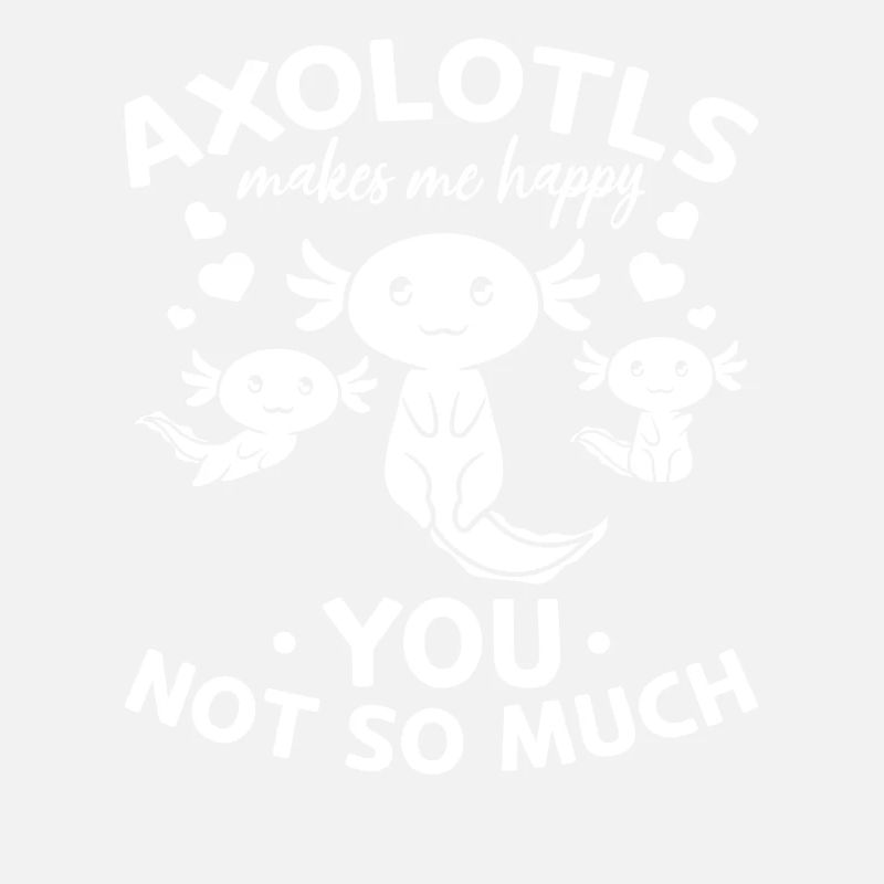 Axolotls me rend heureux vous pas tellement