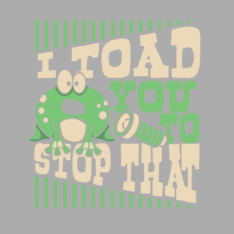 I Toad You To Stop That Toad Tadpole Frog