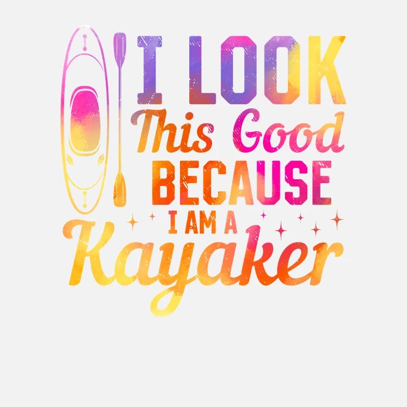 Kayaking Kayaker - I look this good because i am a