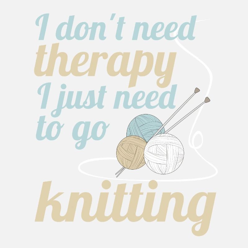 I dont need therapy i just need to go knitting