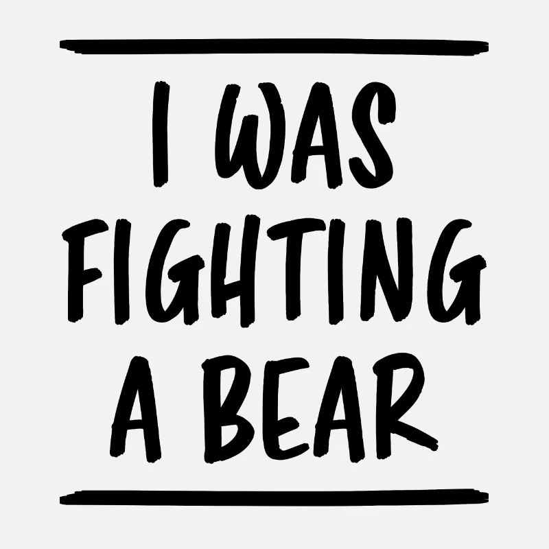 I Was Fighting A Bear Funny Saying Fun Gift