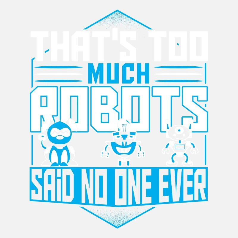 That's Too Much Robots Said No One Ever Robotics
