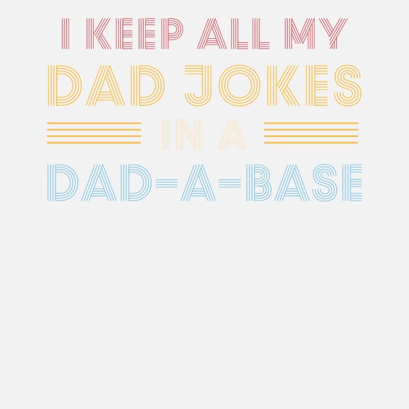 I Keep All My Dad Jokes In A Dad-A-Base