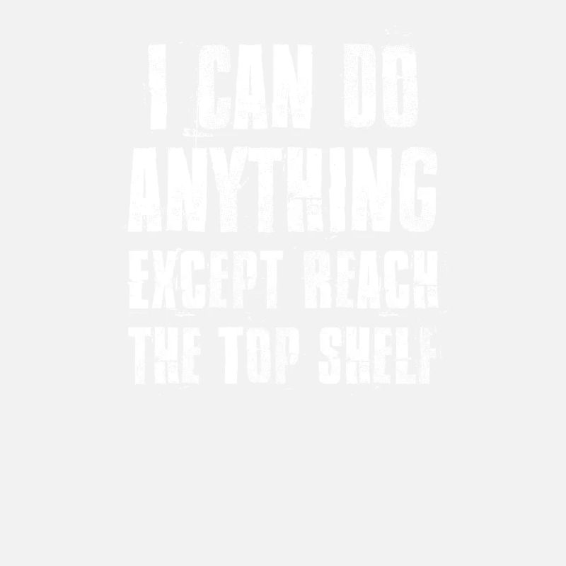 I Can Do Anything Except Reach Top Shelf