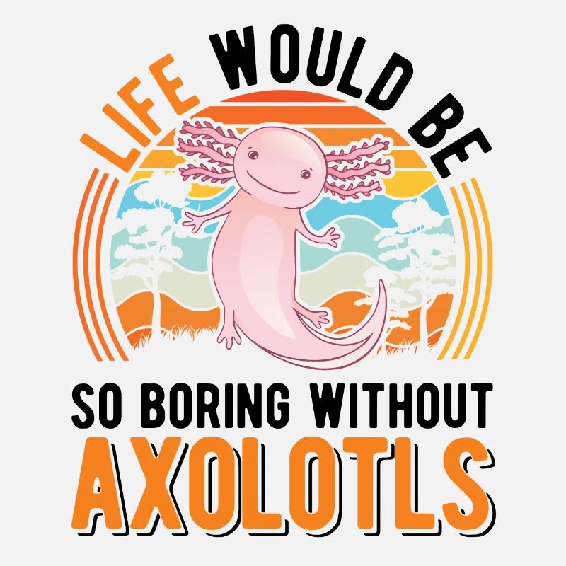 Life would be so boring without Axolotls