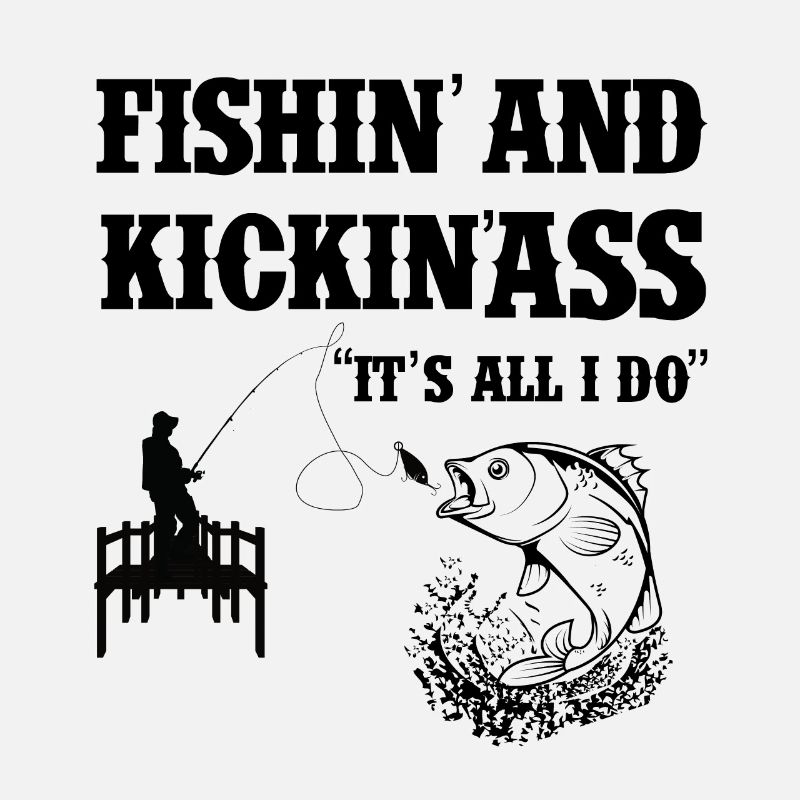 Fishing and Kicking ass "It's all i do"