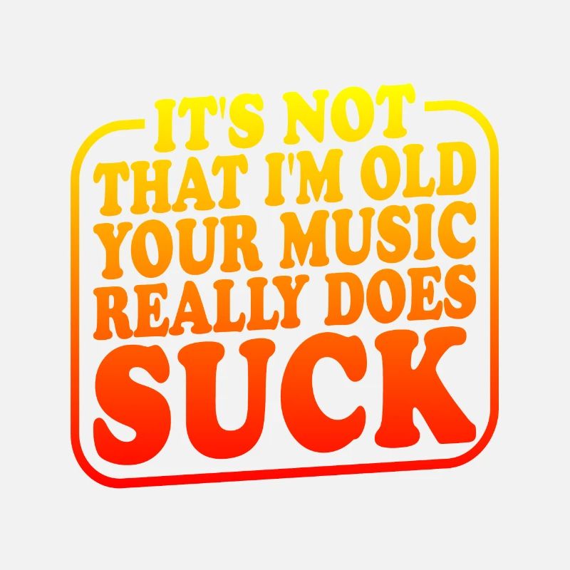 It's Not That I'm Old Your Music Really Does Suck2