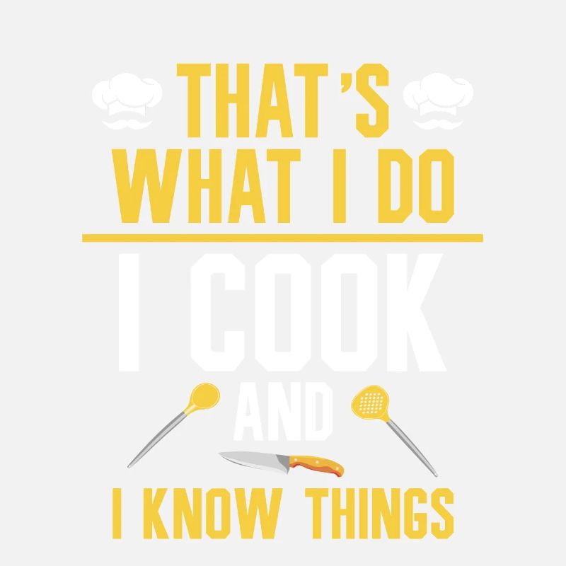 That's what I do, I cook, and I know