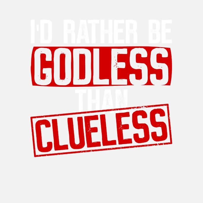 I'd rather be godless than clueless - Atheist