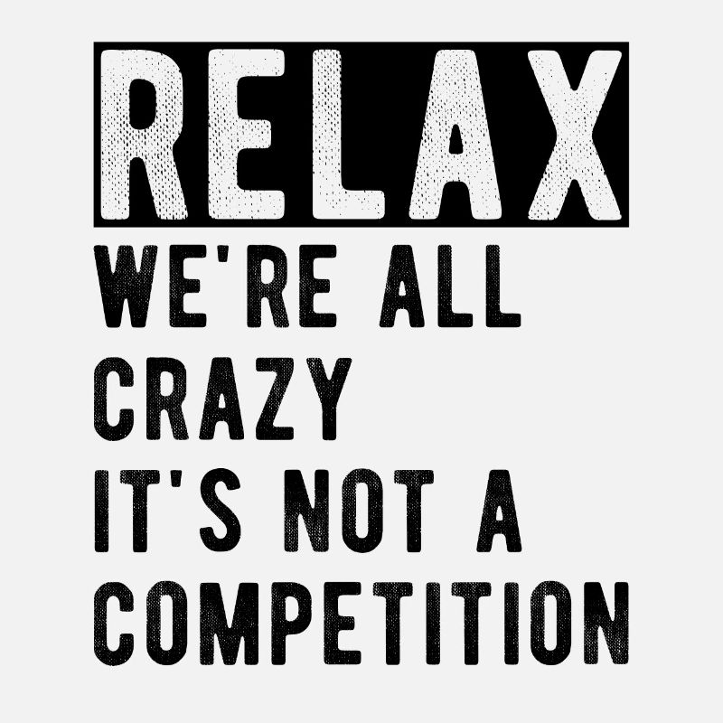 Relax we're all crazy it's not a competition