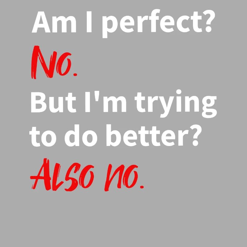 am I perfect: no - trying to do better: also no
