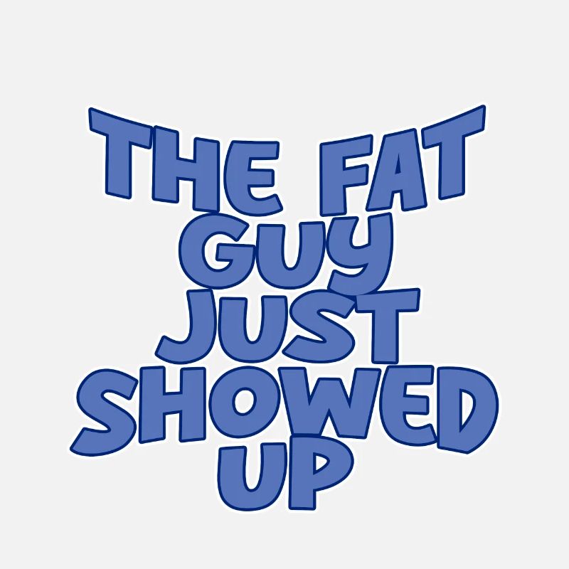 The Fat Guy Just Showed Up 2