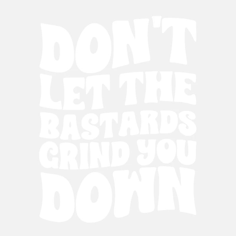 Don't Let The Bastards Grind You Down