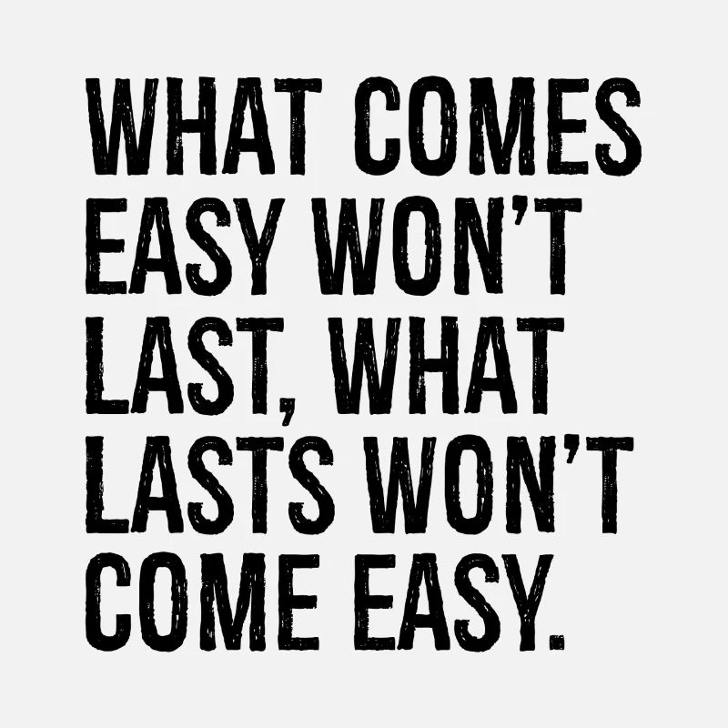 what comes easy won t last what lasts won t com