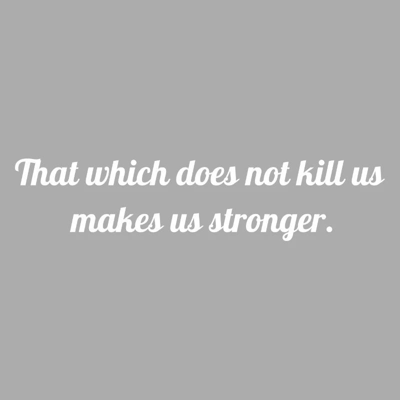 That which does not kill us makes us stronger.