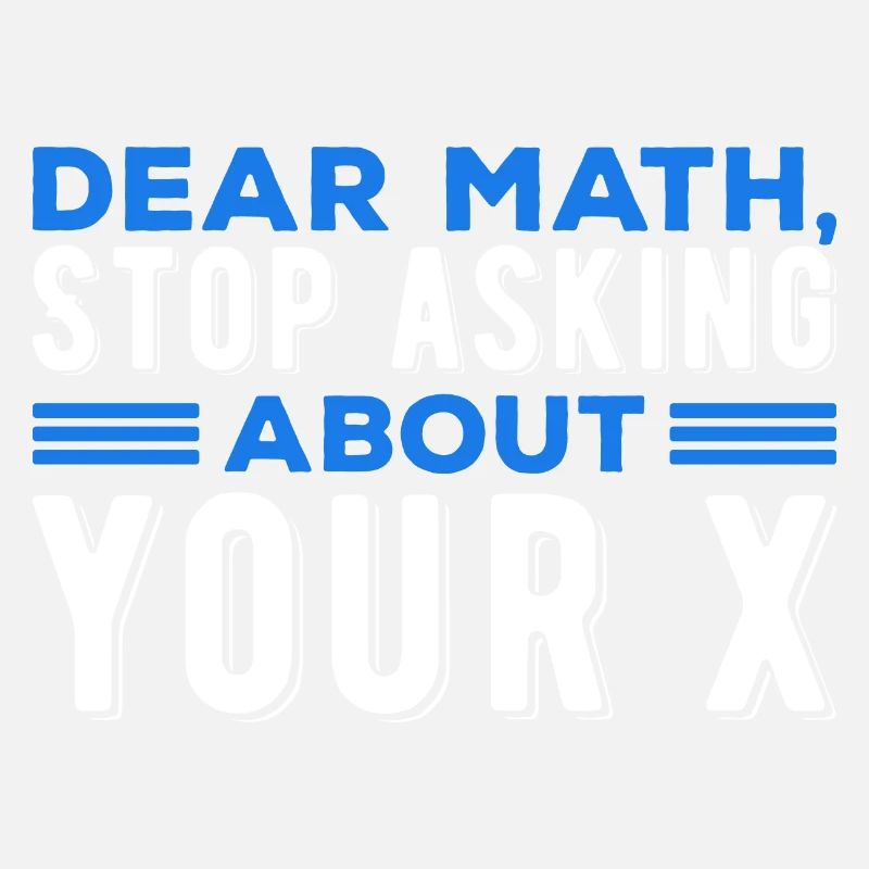 Mathematics Dear Math Stop Asking About Your X