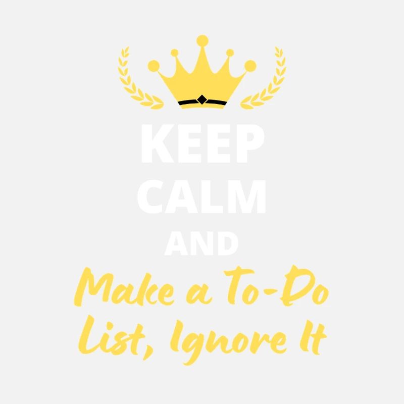 Keep Calm and Make a To-Do List, Ignore It