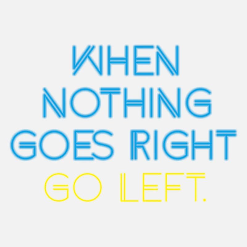 WHEN NOTHING GOES RIGHT GO LEFT