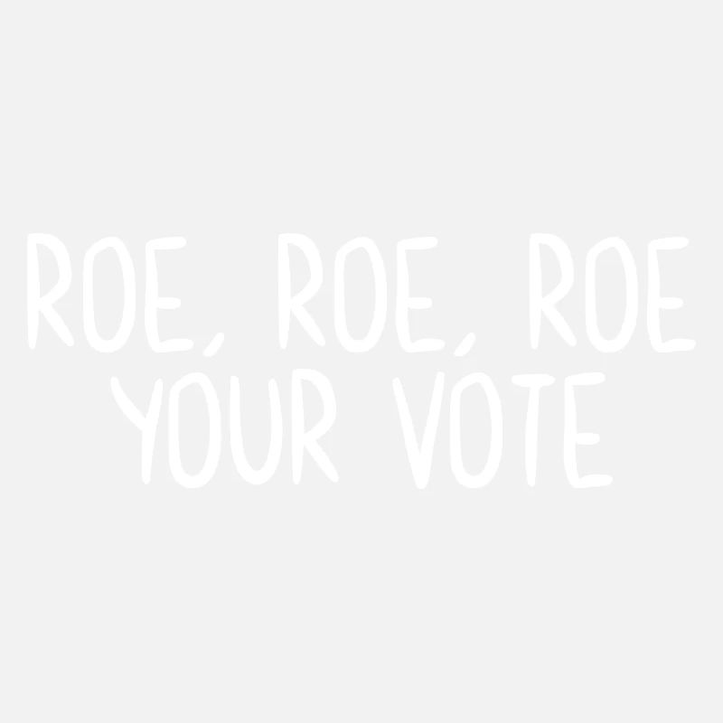 Roe Roe Roe Your Vote