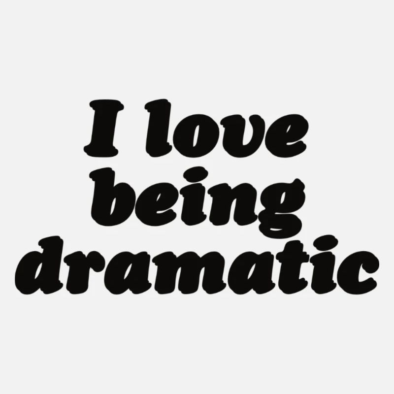 I love being dramatic