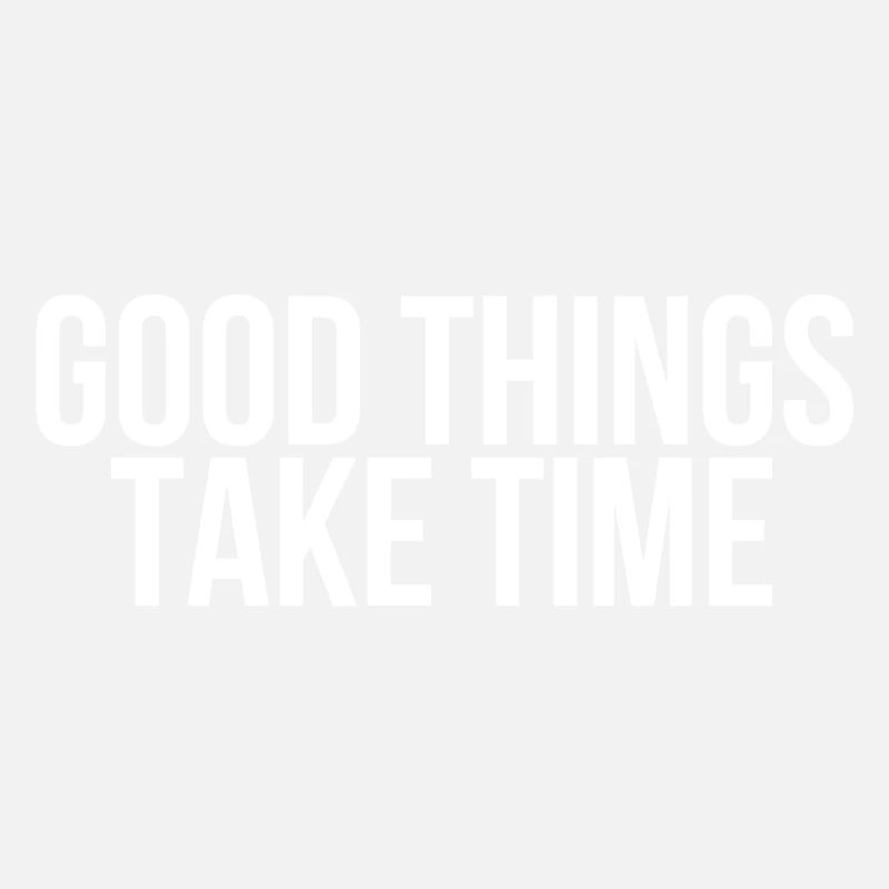 Good things take time