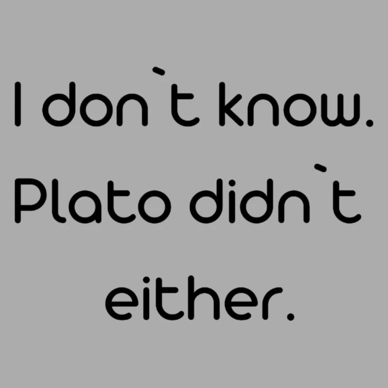 i don't know, Plato didn't either