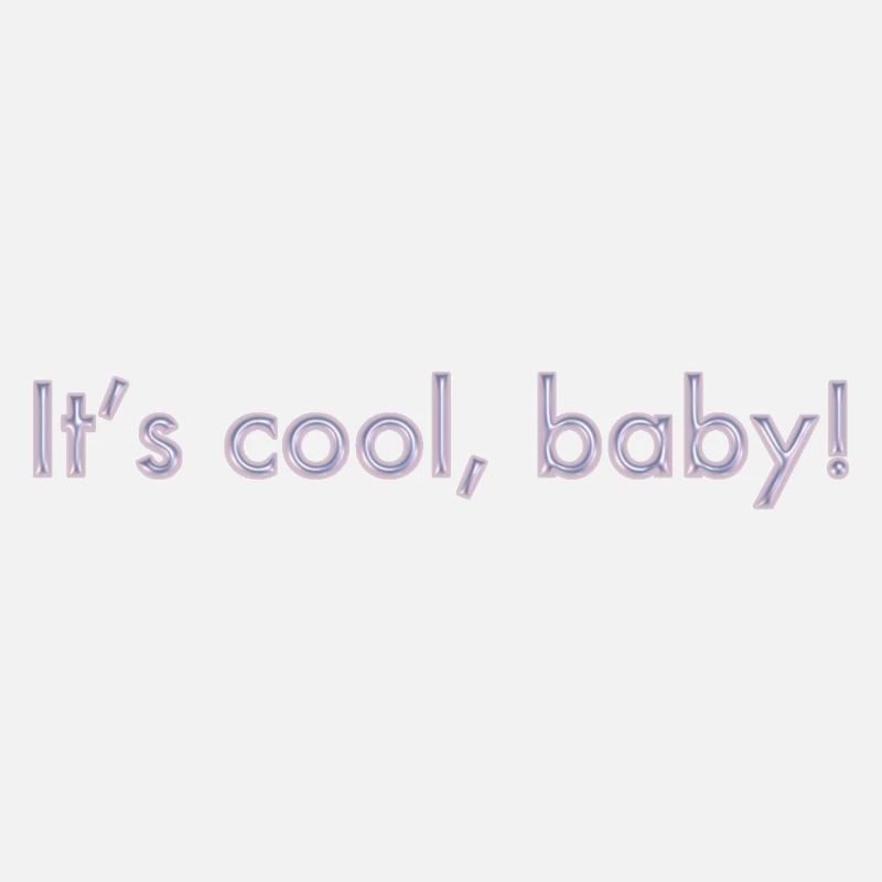 its cool, baby