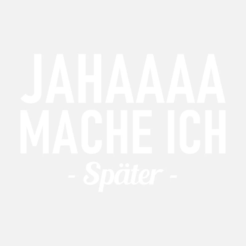 Jahaaa - Mache Ich - Später - Lustiger Spruch
