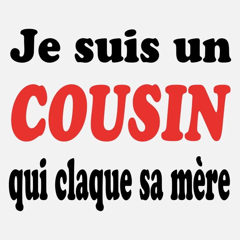 JE SUIS UN COUSIN QUI CLAQUE SA MERE