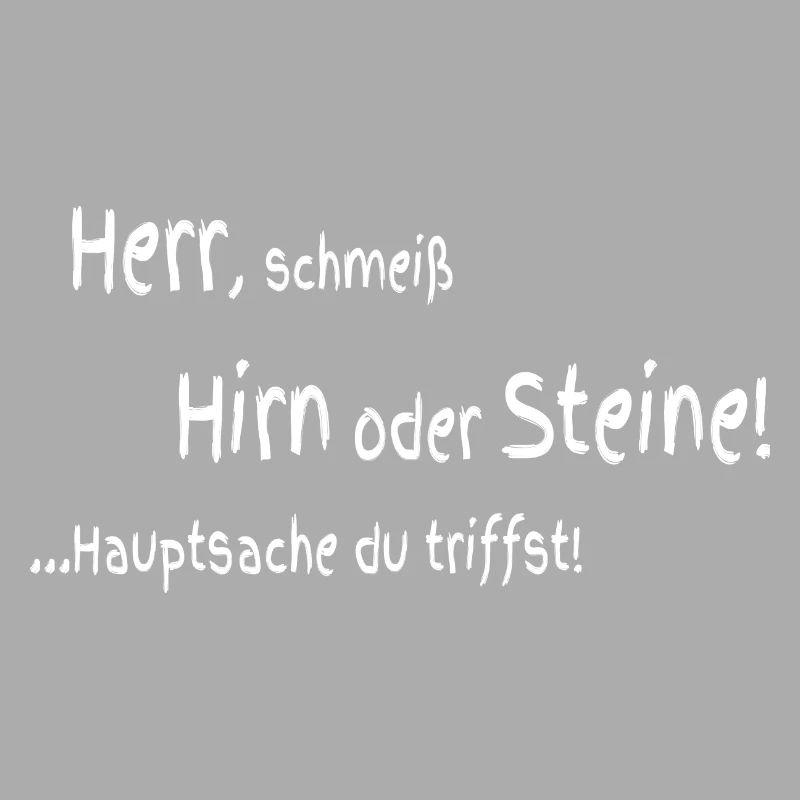 Herr schmeiß Hirn oder Steine