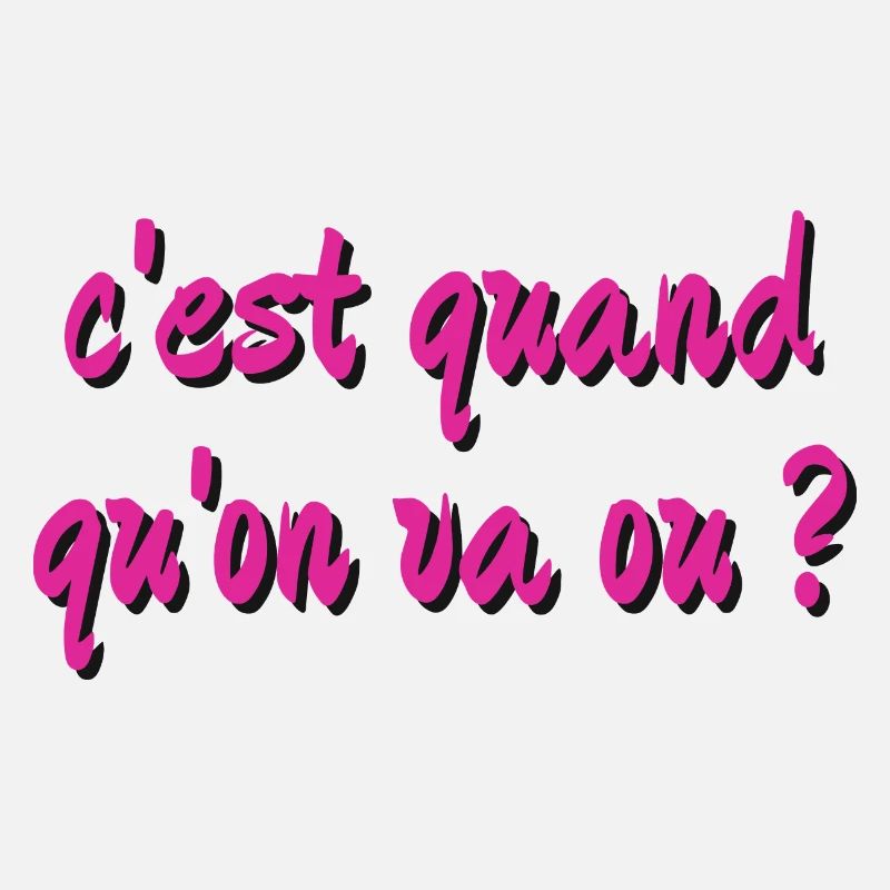 c'est quand qu'on va ou ?