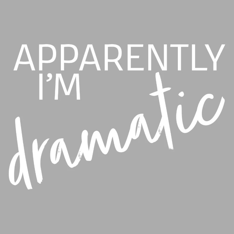 Apparently I'm dramatic