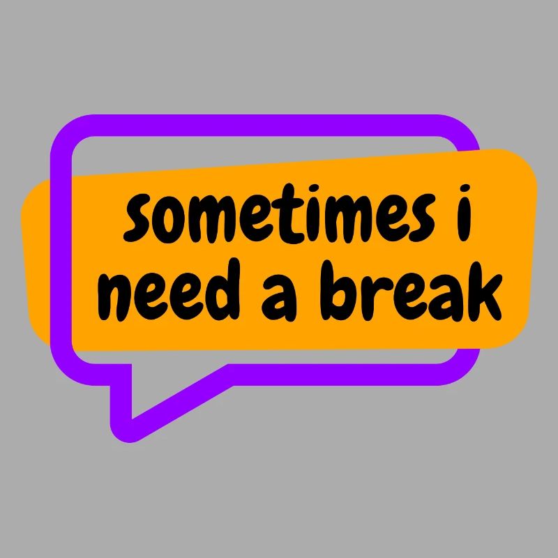 Sometime i need a break