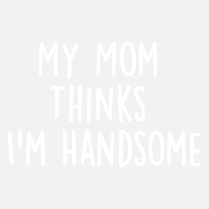 My Mom Thinks Im Handsome